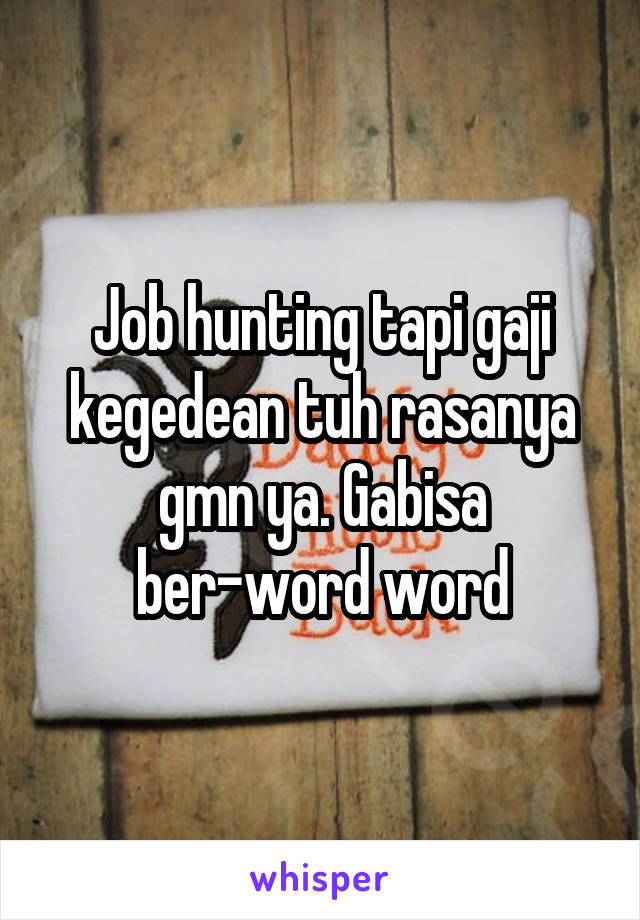 Job hunting tapi gaji kegedean tuh rasanya gmn ya. Gabisa ber-word word