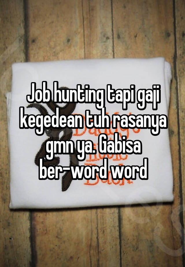 Job hunting tapi gaji kegedean tuh rasanya gmn ya. Gabisa ber-word word