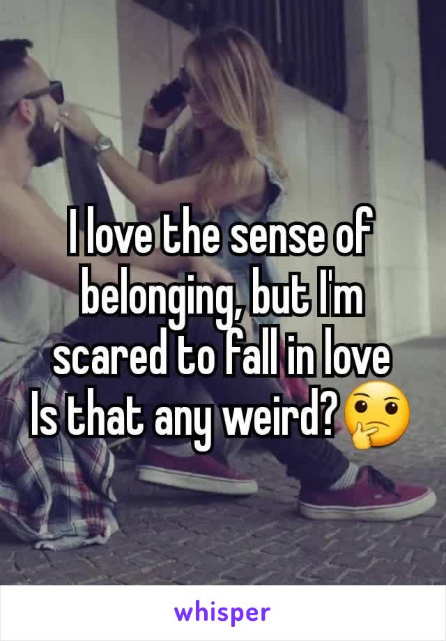 I love the sense of belonging, but I'm scared to fall in love
Is that any weird?🤔