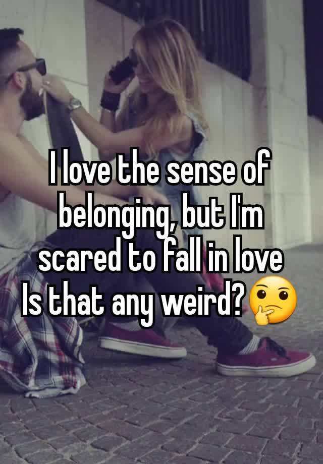 I love the sense of belonging, but I'm scared to fall in love
Is that any weird?🤔