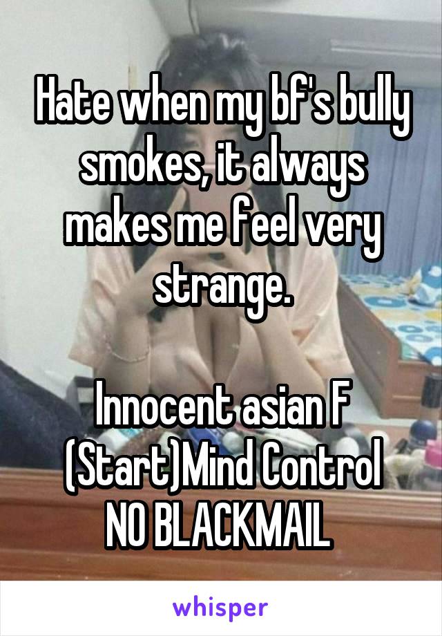 Hate when my bf's bully smokes, it always makes me feel very strange.

Innocent asian F
(Start)Mind Control
NO BLACKMAIL 