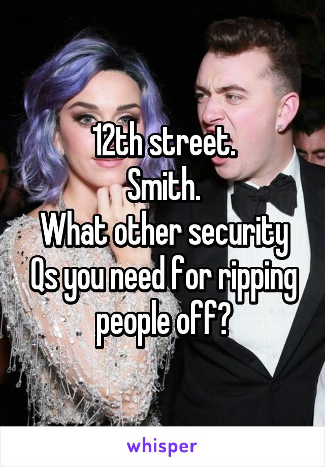 12th street.
Smith.
What other security Qs you need for ripping people off?