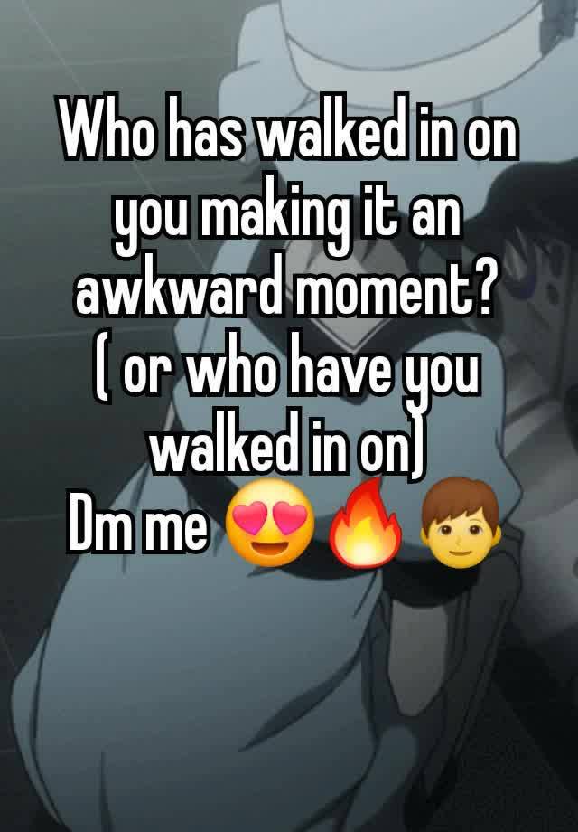 Who has walked in on you making it an awkward moment?
( or who have you walked in on)
Dm me 😍🔥👦