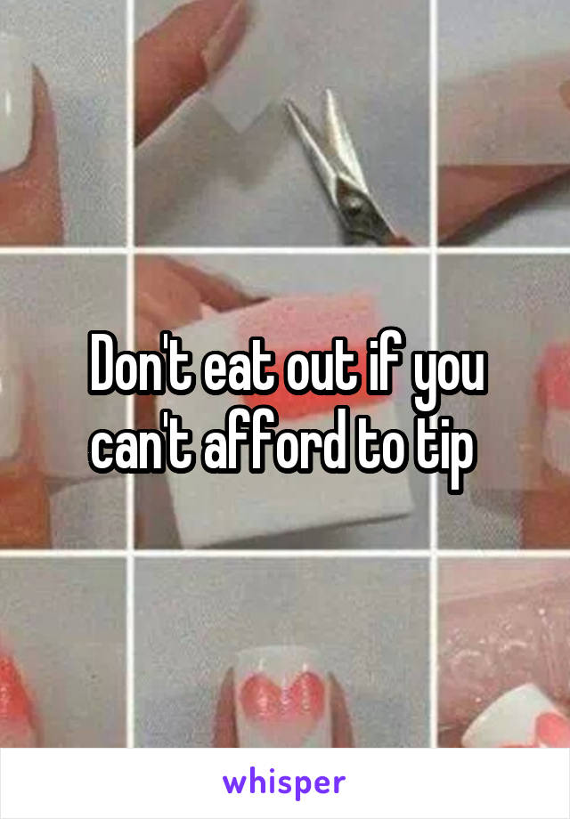 Don't eat out if you can't afford to tip 