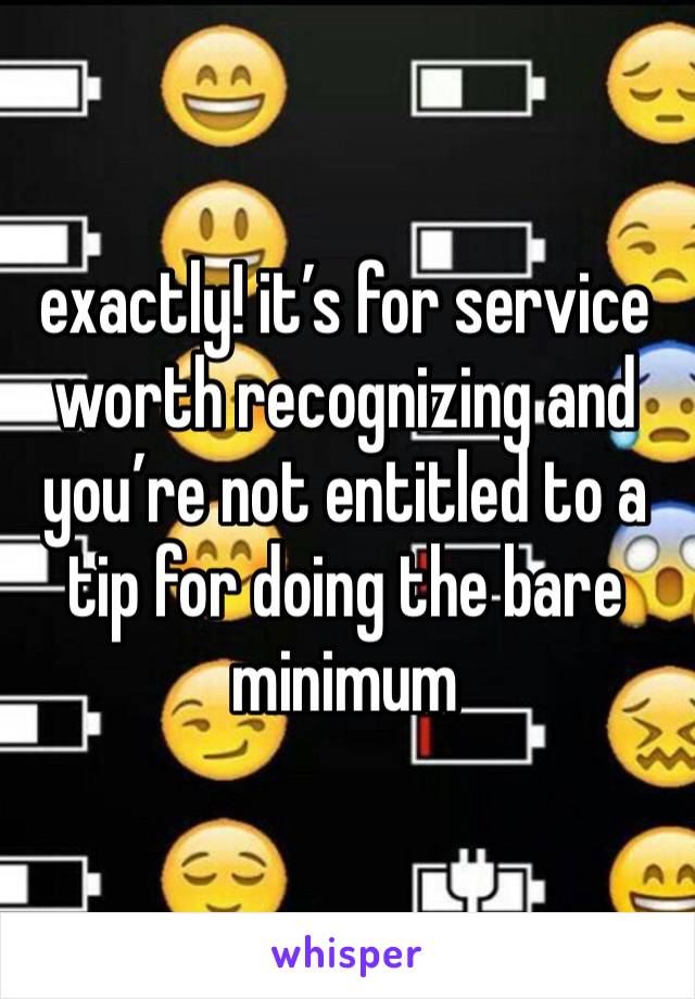 exactly! it’s for service worth recognizing and you’re not entitled to a tip for doing the bare minimum