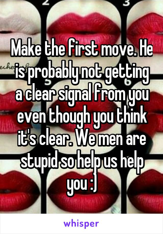 Make the first move. He is probably not getting a clear signal from you even though you think it's clear. We men are stupid so help us help you :)