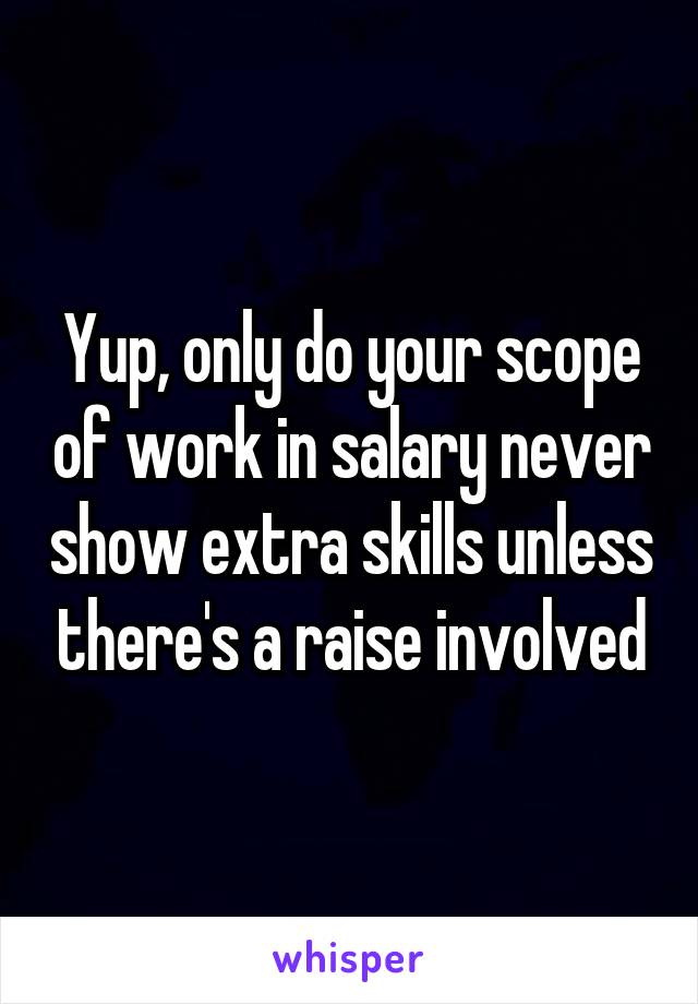 Yup, only do your scope of work in salary never show extra skills unless there's a raise involved