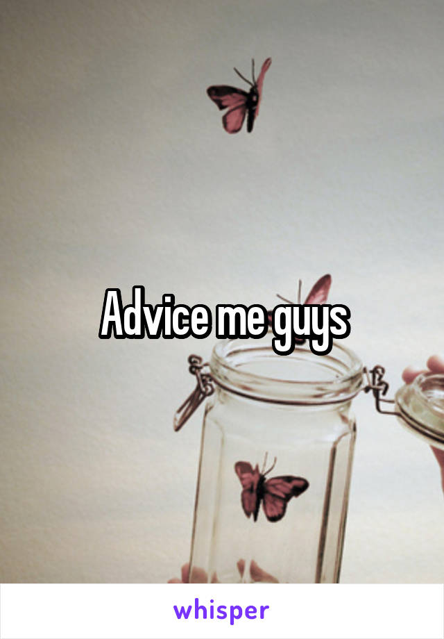 Advice me guys