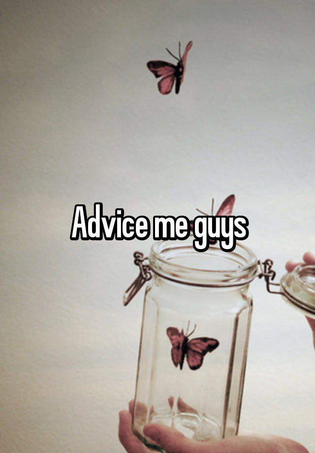 Advice me guys