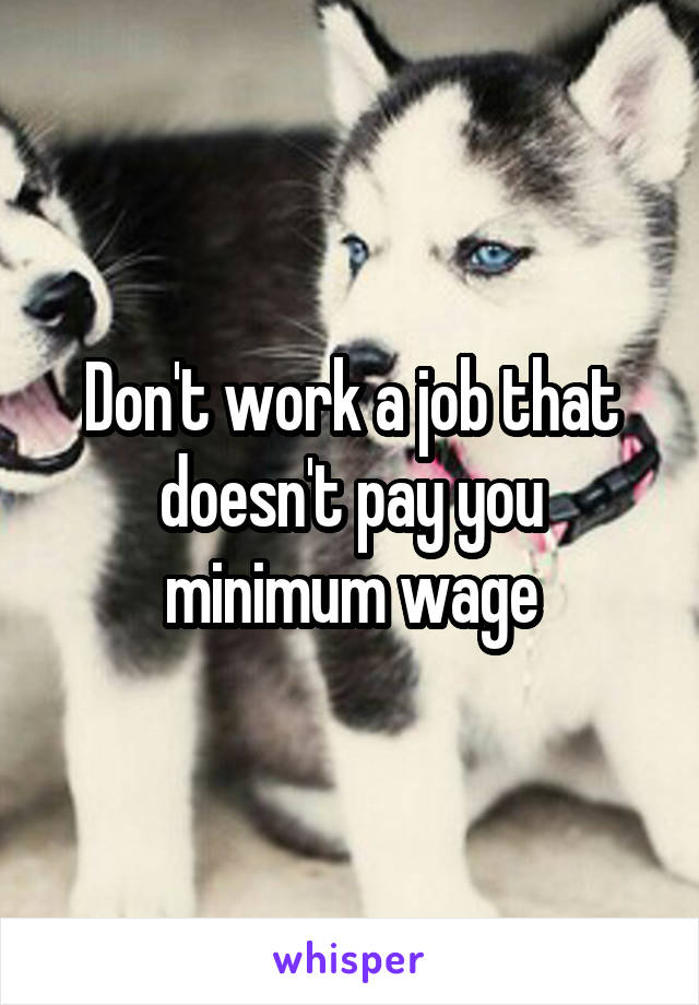 Don't work a job that doesn't pay you minimum wage