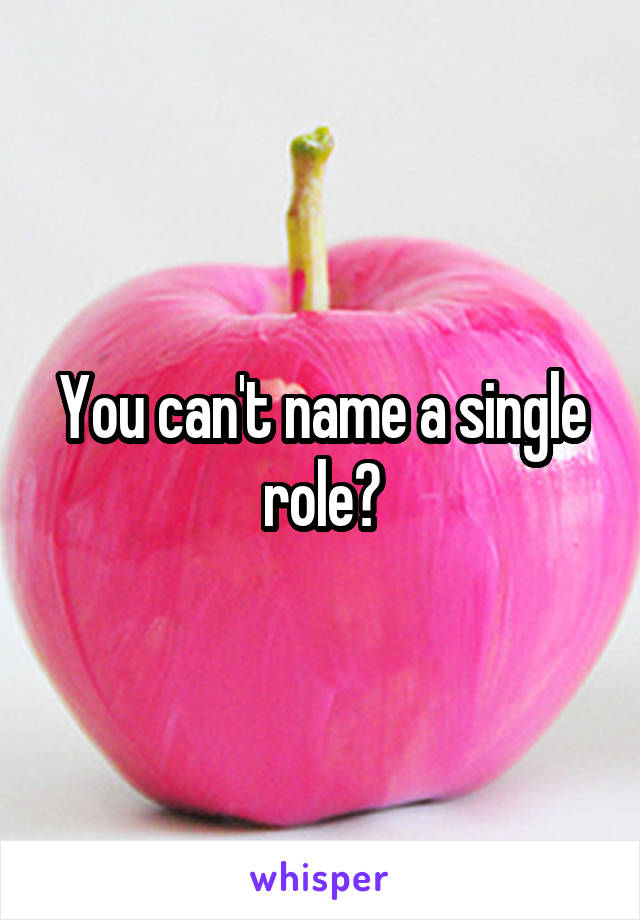 You can't name a single role?