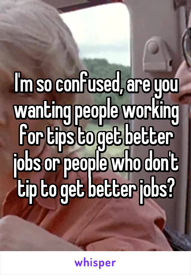 I'm so confused, are you wanting people working for tips to get better jobs or people who don't tip to get better jobs?