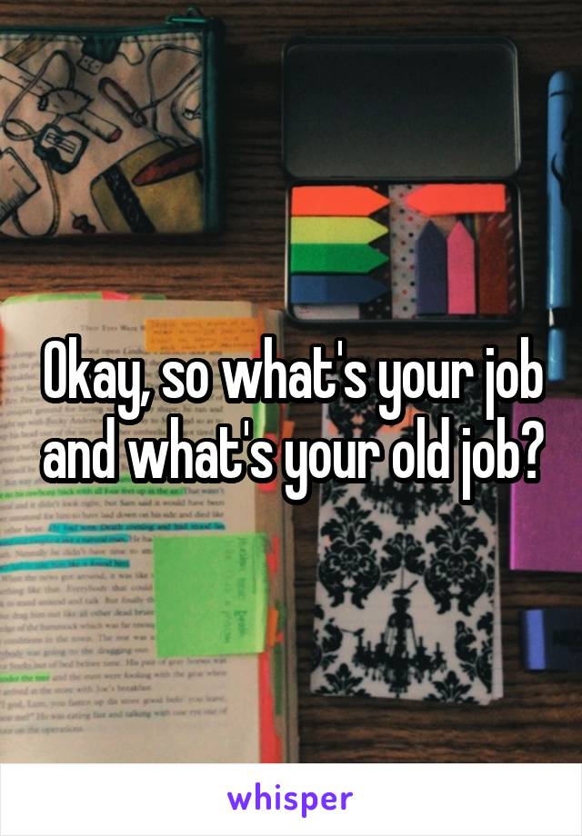 Okay, so what's your job and what's your old job?