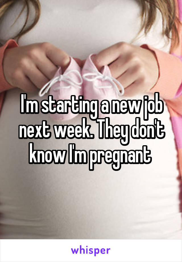 I'm starting a new job next week. They don't know I'm pregnant 