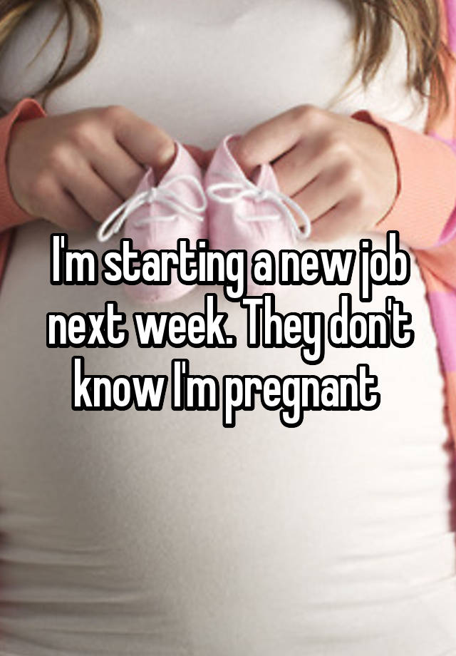 I'm starting a new job next week. They don't know I'm pregnant 