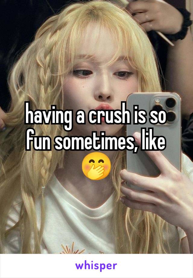 having a crush is so fun sometimes, like 🤭