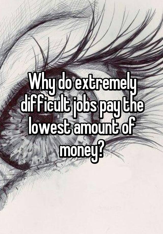 Why do extremely difficult jobs pay the lowest amount of money?