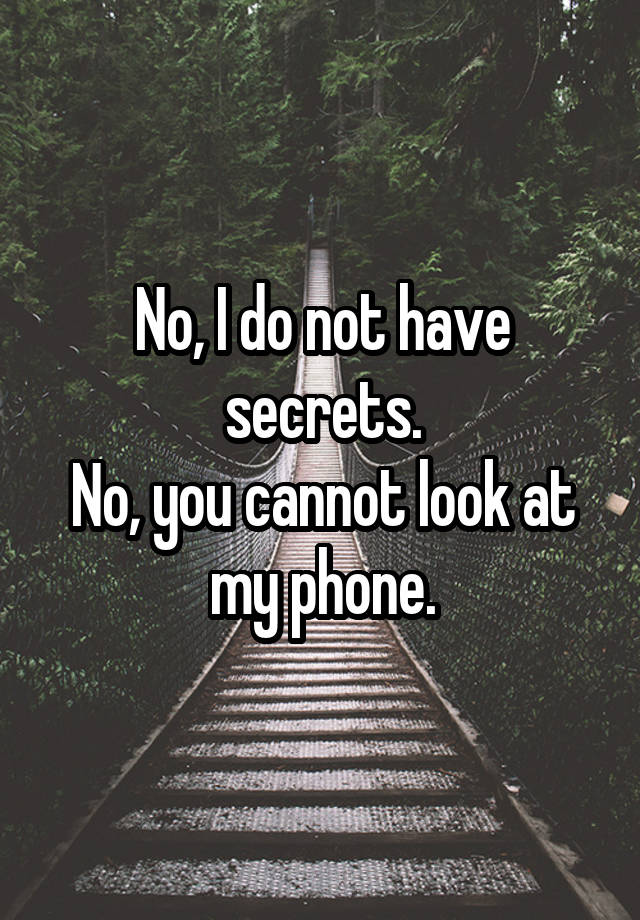 No, I do not have secrets.
No, you cannot look at my phone.