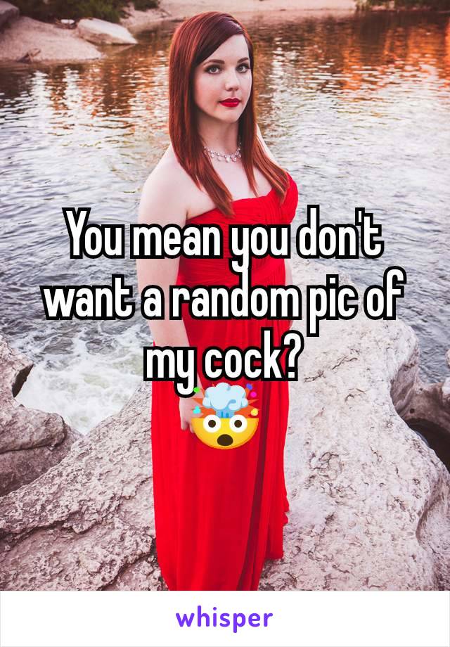 You mean you don't want a random pic of my cock?
🤯