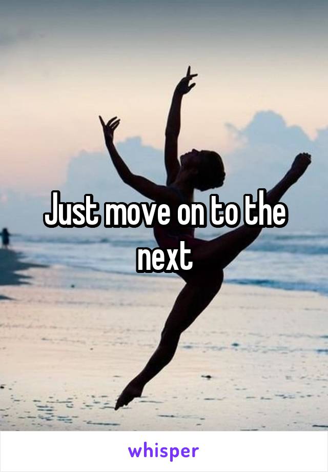 Just move on to the next