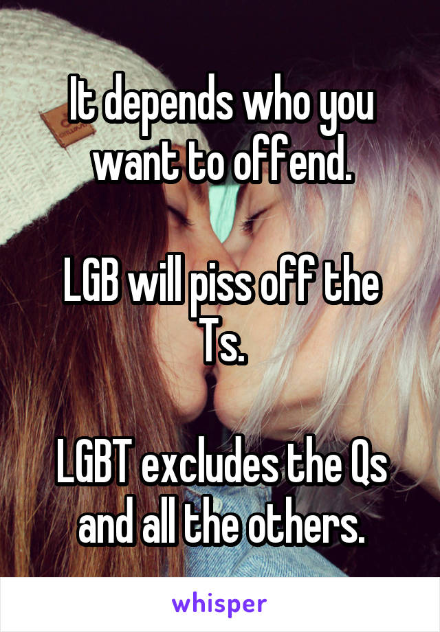 It depends who you want to offend.

LGB will piss off the Ts.

LGBT excludes the Qs and all the others.