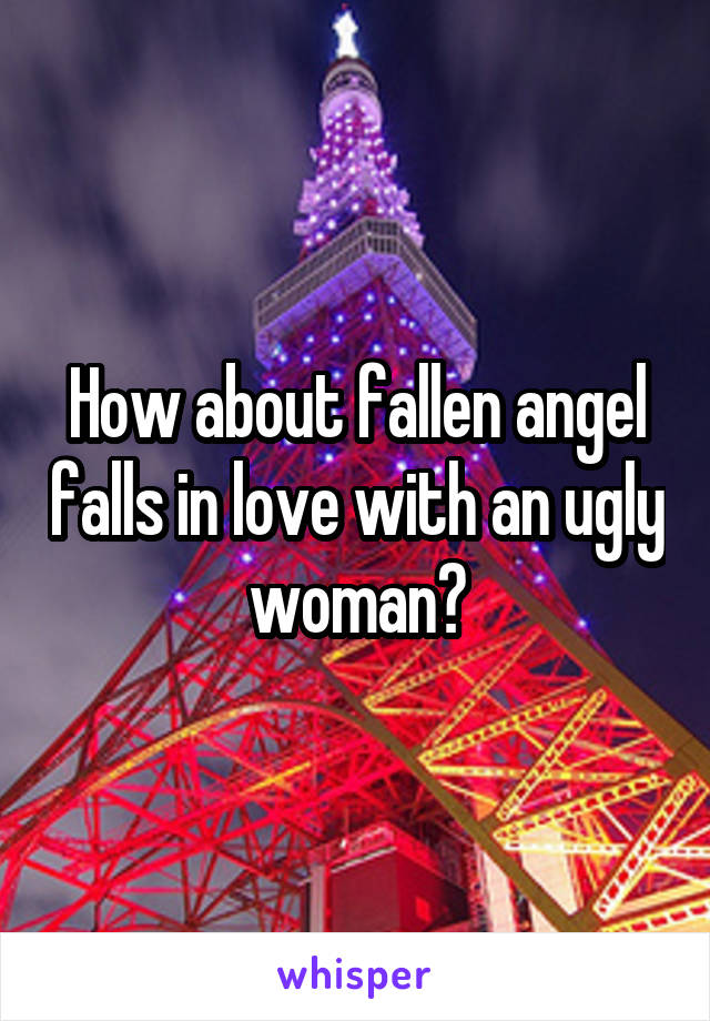 How about fallen angel falls in love with an ugly woman?