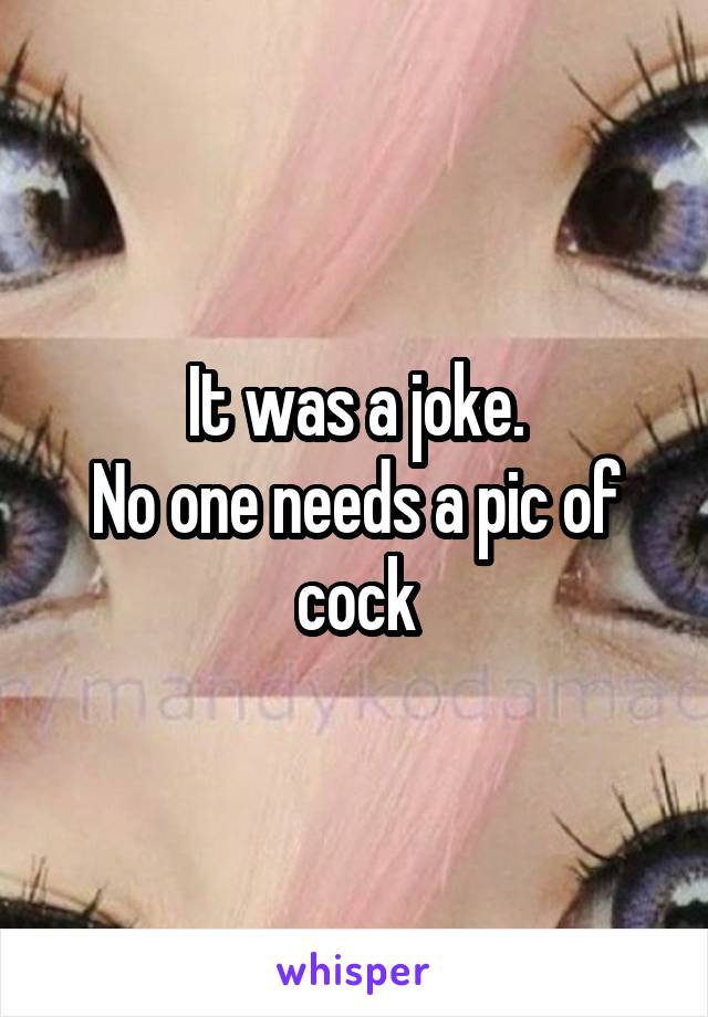 It was a joke.
No one needs a pic of cock