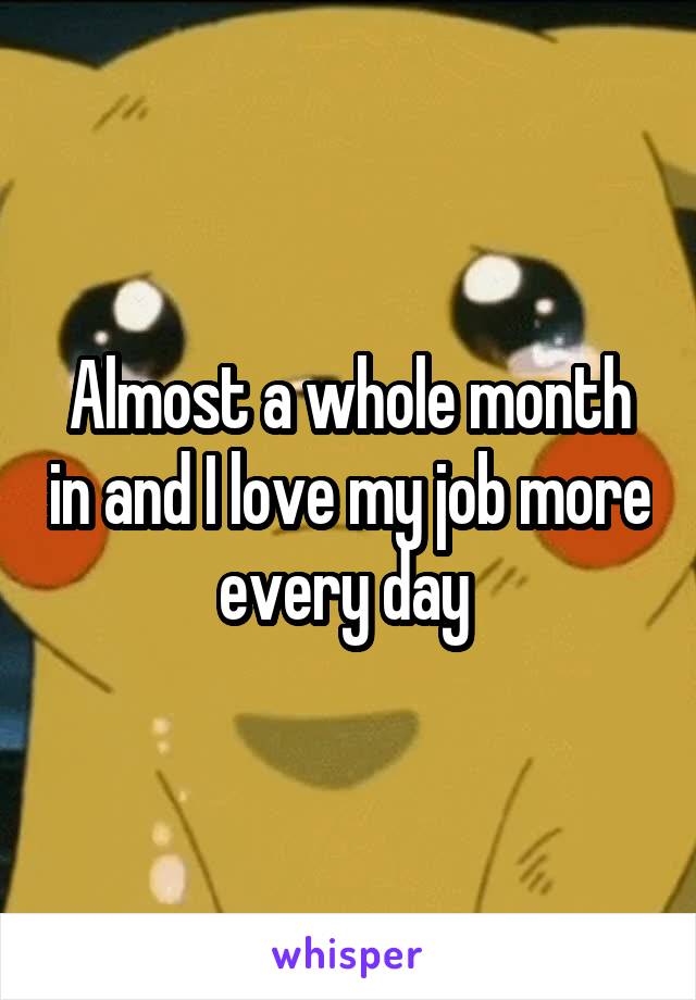 Almost a whole month in and I love my job more every day 