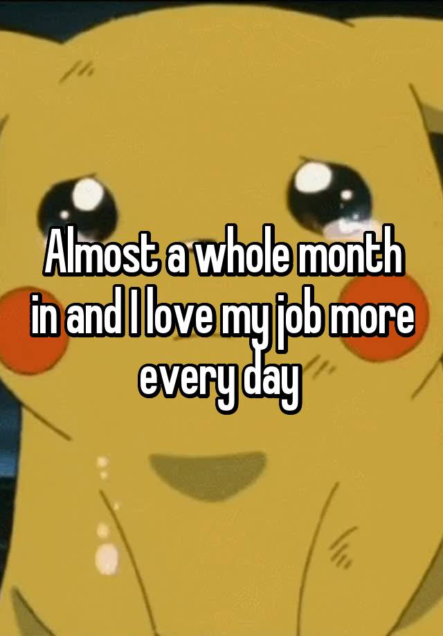 Almost a whole month in and I love my job more every day 