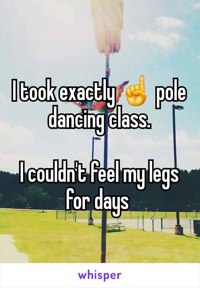 I took exactly ☝️ pole dancing class.

I couldn't feel my legs for days 