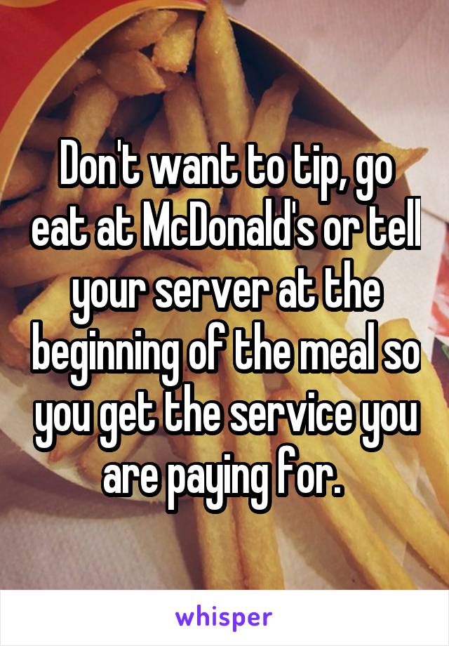 Don't want to tip, go eat at McDonald's or tell your server at the beginning of the meal so you get the service you are paying for. 