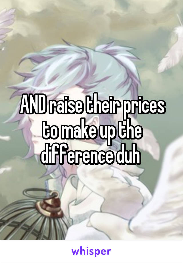 AND raise their prices to make up the difference duh 