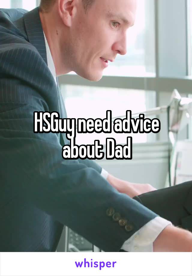 HSGuy need advice about Dad