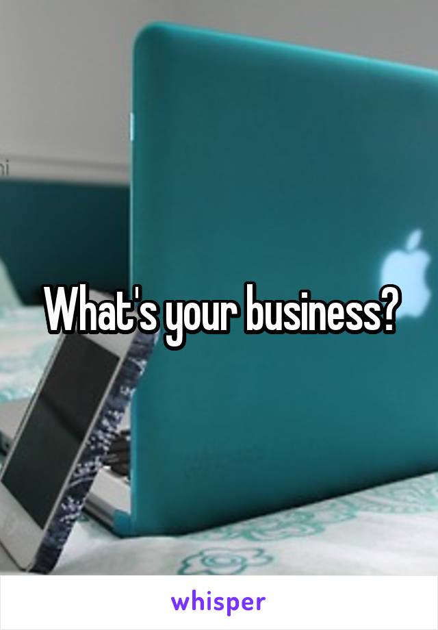 What's your business?