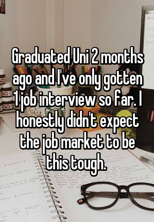 Graduated Uni 2 months ago and I've only gotten 1 job interview so far. I honestly didn't expect the job market to be this tough. 