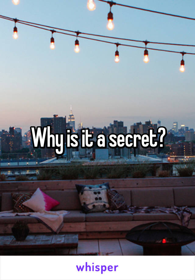 Why is it a secret?