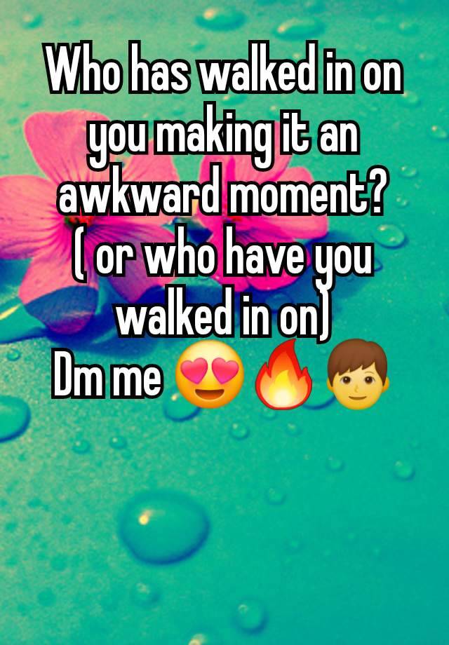 Who has walked in on you making it an awkward moment?
( or who have you walked in on)
Dm me 😍🔥👦