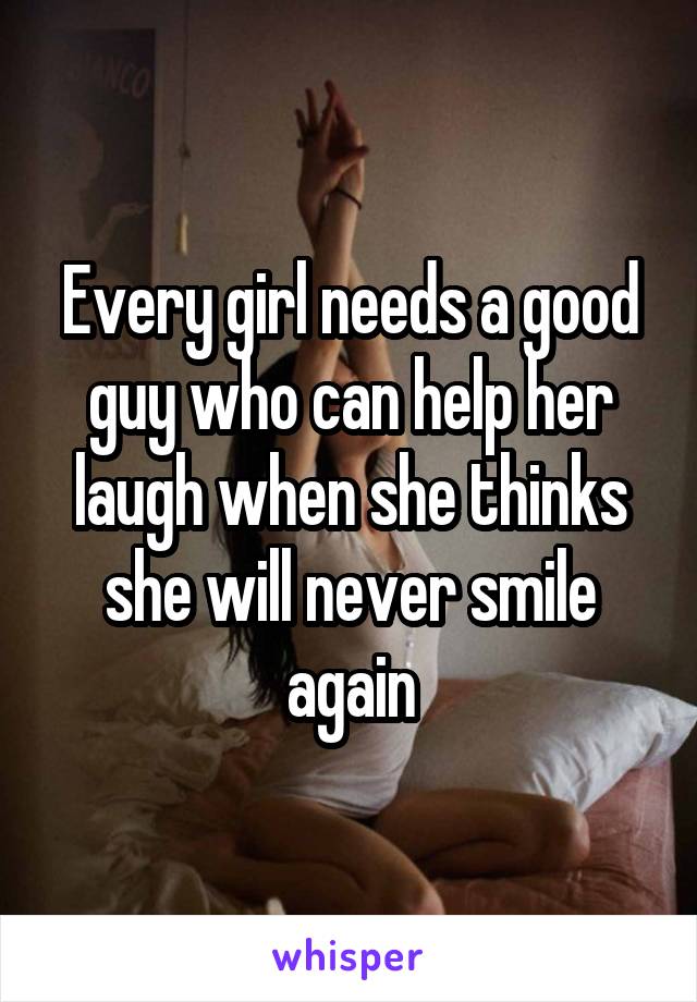 Every girl needs a good guy who can help her laugh when she thinks she will never smile again