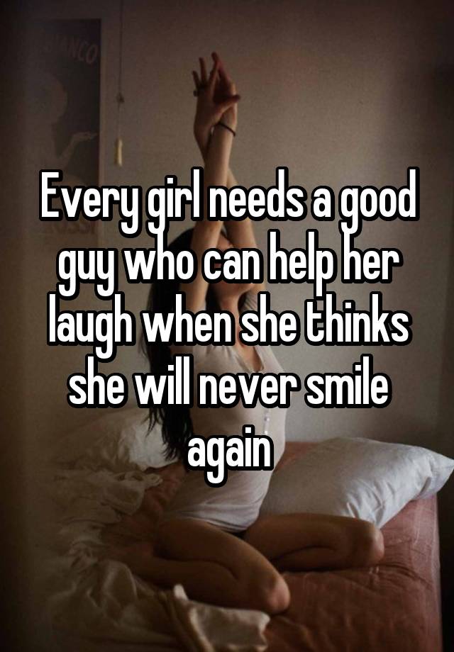 Every girl needs a good guy who can help her laugh when she thinks she will never smile again