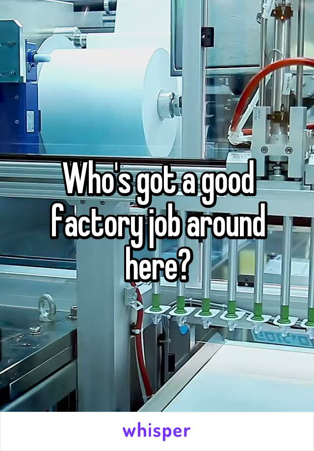 Who's got a good factory job around here?