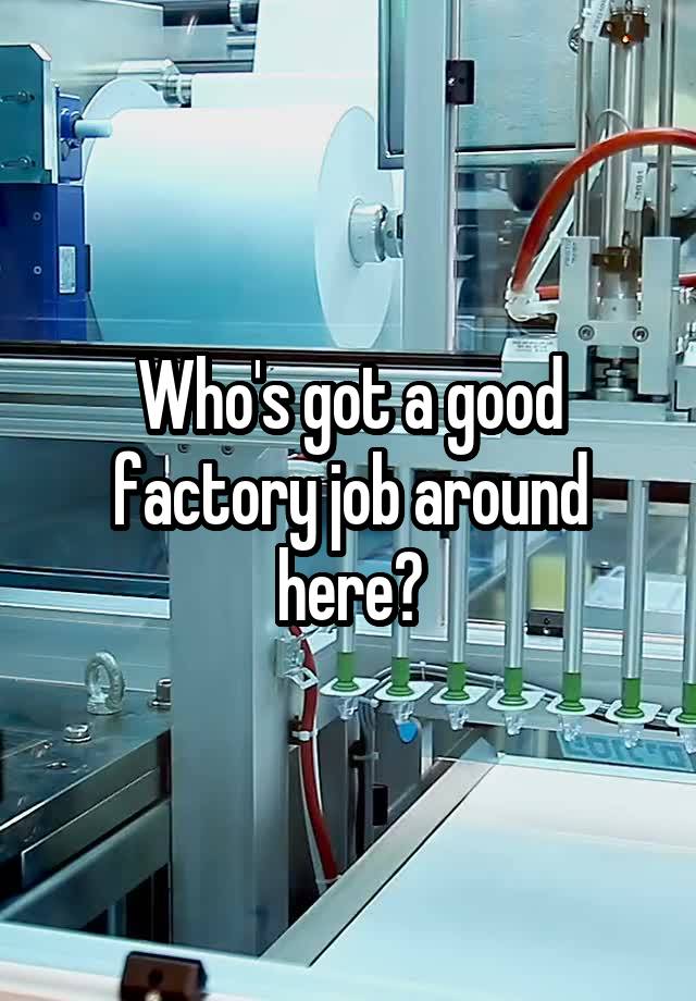 Who's got a good factory job around here?