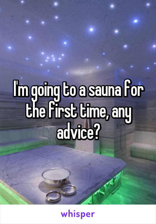 I'm going to a sauna for the first time, any advice?