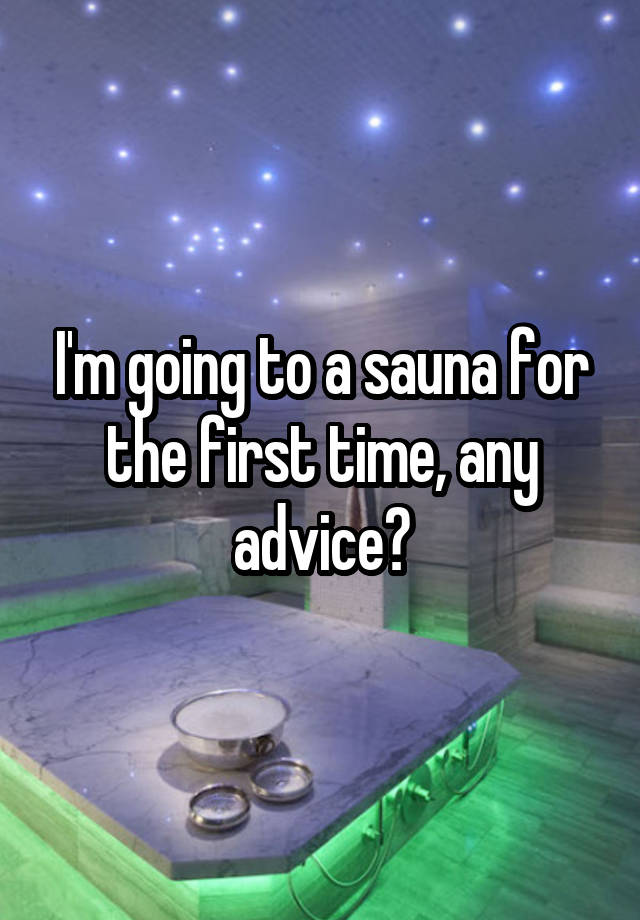 I'm going to a sauna for the first time, any advice?