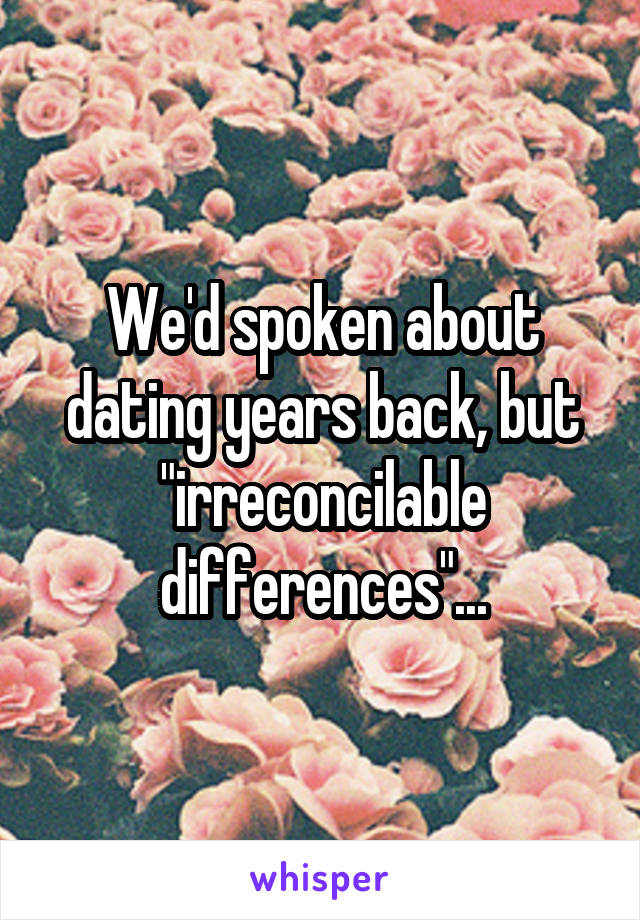 We'd spoken about dating years back, but "irreconcilable differences"...