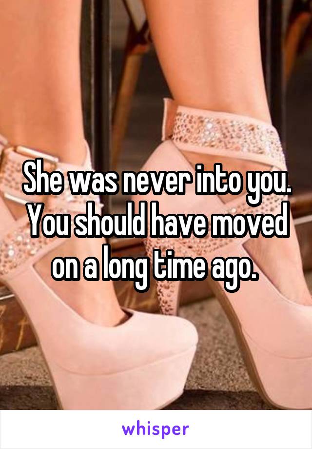 She was never into you. You should have moved on a long time ago. 