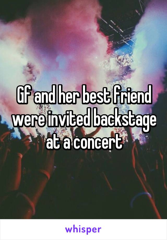 Gf and her best friend were invited backstage at a concert