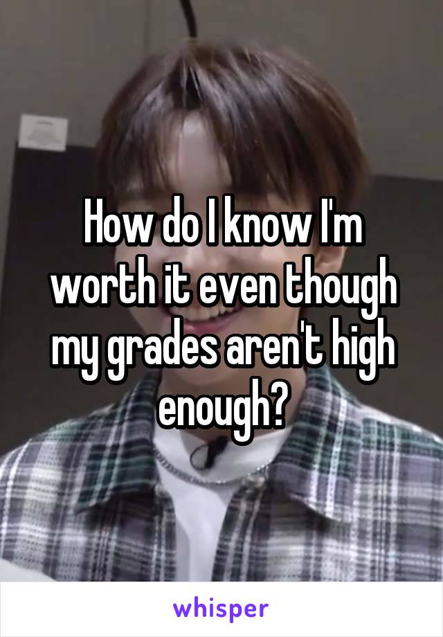 How do I know I'm worth it even though my grades aren't high enough?