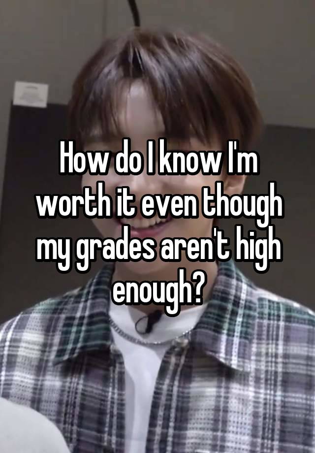 How do I know I'm worth it even though my grades aren't high enough?