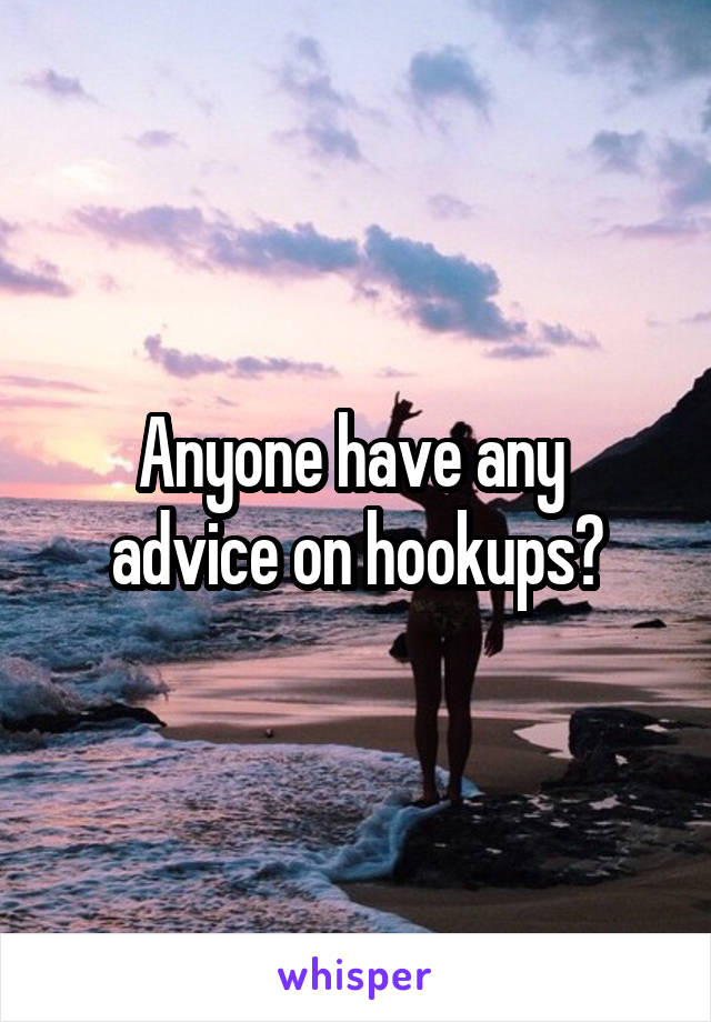 Anyone have any 
advice on hookups?