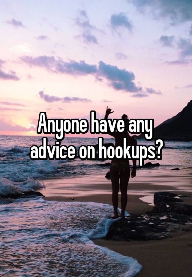 Anyone have any 
advice on hookups?